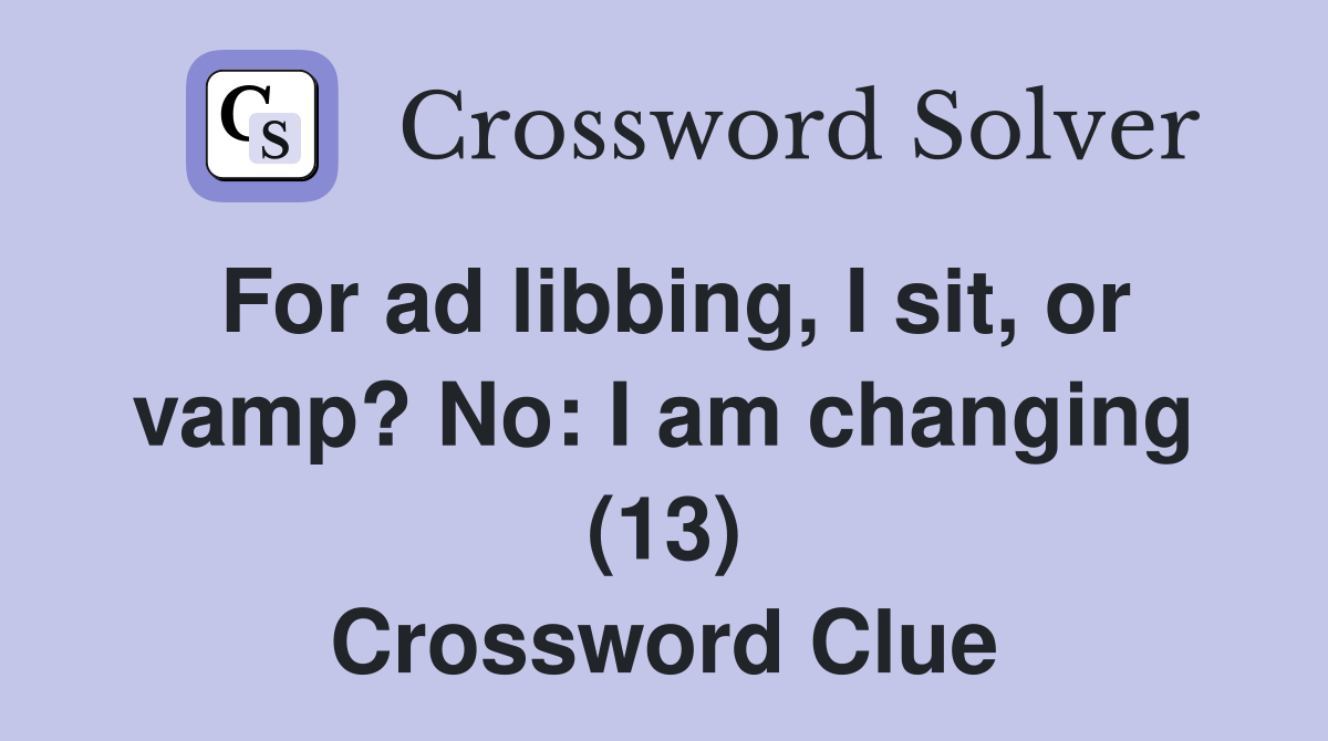 For ad libbing I sit or vamp? No: I am changing (13) Crossword Clue